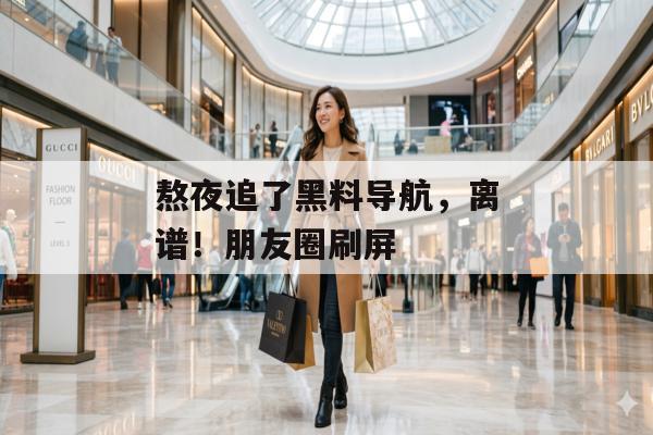 熬夜追了黑料导航，离谱！朋友圈刷屏