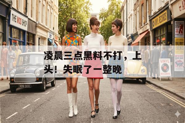 凌晨三点黑料不打，上头！失眠了一整晚