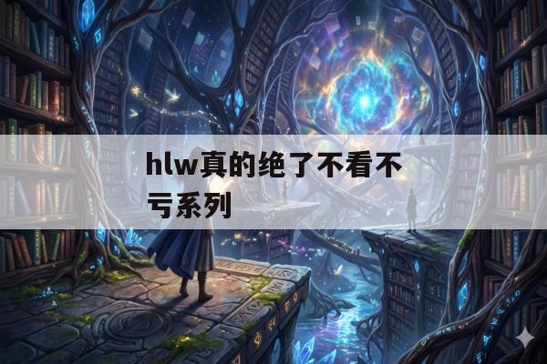 hlw真的绝了不看不亏系列