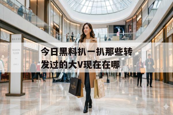 今日黑料扒一扒那些转发过的大V现在在哪